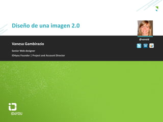 Diseño de una imagen 2.0

                                                @vaneid
Vanesa Gambirazio
Senior Web designer
ID4you Founder | Project and Account Director
 