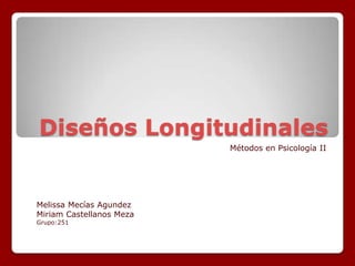 Diseños Longitudinales Métodos en Psicología II Melissa Mecías Agundez Miriam Castellanos Meza  Grupo:251 