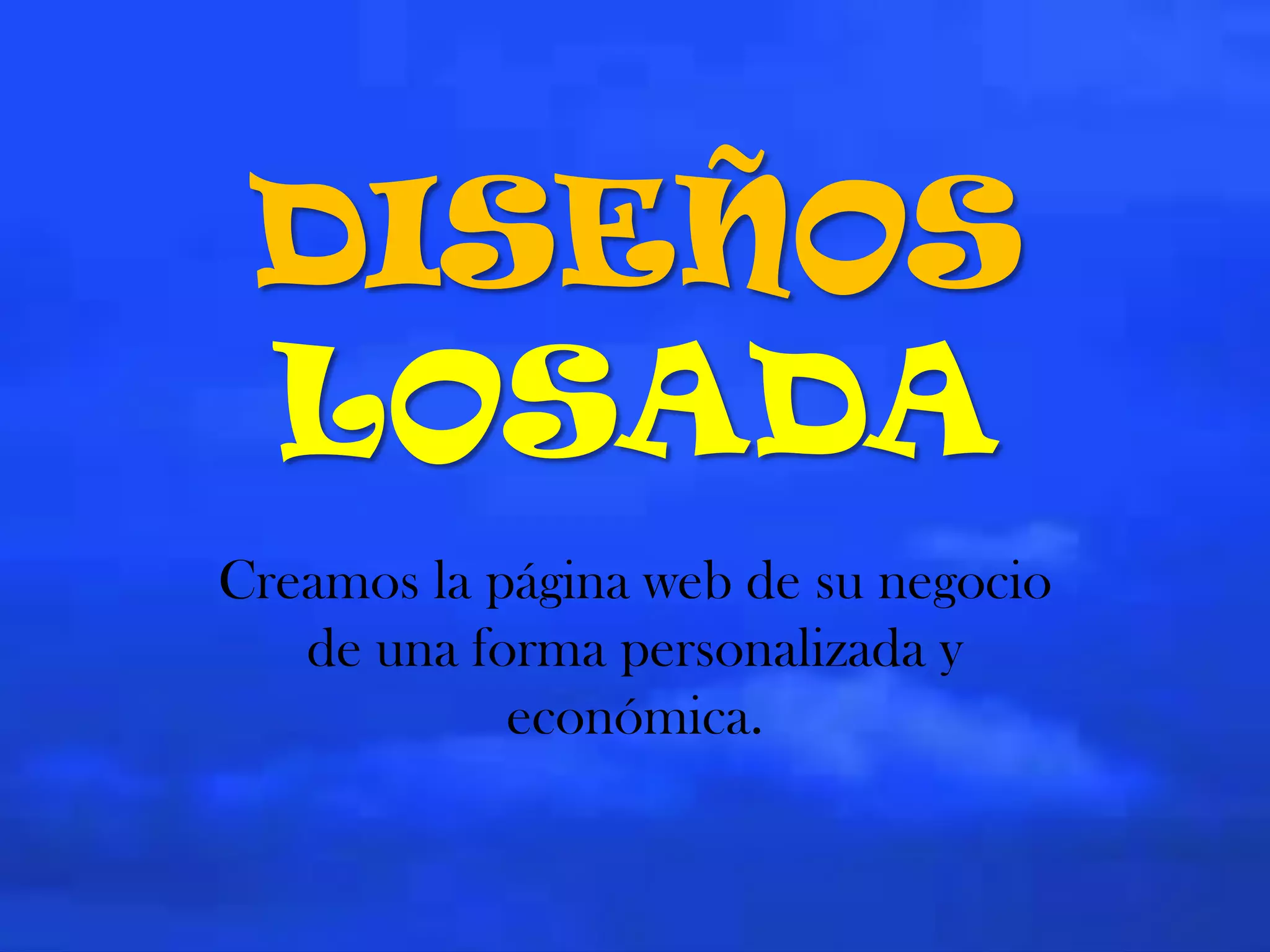 DISEÑOS
LOSADA
Creamos la página web de su negocio
de una forma personalizada y
económica.