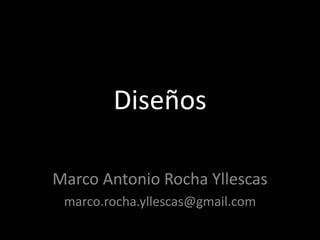 Diseños Marco Antonio Rocha Yllescas marco.rocha.yllescas@gmail.com 