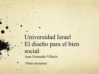 Universidad Israel El diseño para el bien social Juan Fernando Villacís  10mo nocturno 