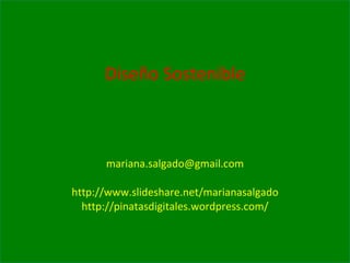 Diseño Sostenible [email_address] http://www.slideshare.net/marianasalgado http://pinatasdigitales.wordpress.com/ 