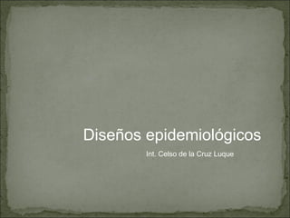Int. Celso de la Cruz Luque Diseños epidemiológicos 