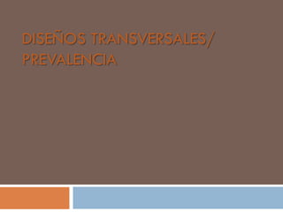 DISEÑOS TRANSVERSALES/
PREVALENCIA
 