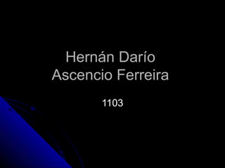 Hernán Darío
Ascencio Ferreira
       1103
 