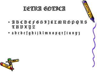 LETRA GOTICA <ul><li>A B C D E F G H I J K L M N O P Q R S T U V X Y Z </li></ul><ul><li>a b c d e f g h i j k l m n o p q...