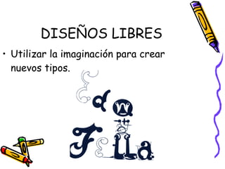 DISEÑOS LIBRES Utilizar la imaginación para crear nuevos tipos. 