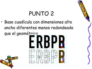 PUNTO 2 Base cuadícula con dimensiones alto ancho diferentes menos redondeada que el geométrico. 