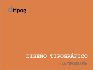 dtipog




         DISEÑO TIPOGRÁFICO
                     LA TIPOGRAFÍA
 
