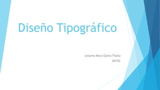 Diseño Tipográfico 
Lezama Mora Gloria Thalía 
DHTIC 
 