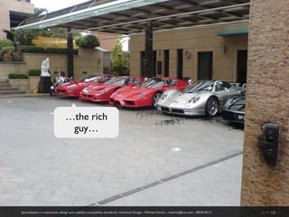 …the rich
                                 guy…




Specialization in interaction design and usability accessibility standards:: Universal Design :: Michael Dorka :: mdorka@me.com :: 08:04:2013   slide 13 de 70
 