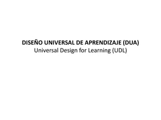 DISEÑO UNIVERSAL DE APRENDIZAJE (DUA)
Universal Design for Learning (UDL)
 