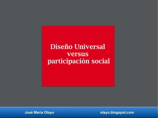 José María Olayo olayo.blogspot.com
Diseño Universal
versus
participación social
 