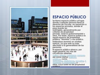 ESPACIO PÚBLICO
Se llama espacio público al lugar
donde cualquier persona tiene el
derecho de circular, en oposición a
los...
