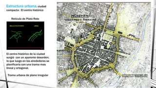 Estructura urbana: ciudad
compacta : El centro histórico
Retícula de Plato Roto
El centro histórico de la ciudad
surgió con un aparente desorden;
lo que luego en los alrededores se
planificaría con una trama mas
lineal y ortogonal.
Trama urbana de plano irregular
 