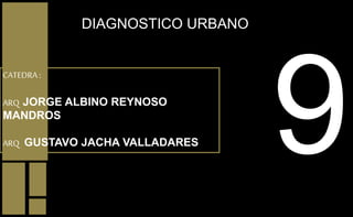DIAGNOSTICO URBANO
CATEDRA :
ARQ JORGE ALBINO REYNOSO
MANDROS
ARQ GUSTAVO JACHA VALLADARES
 