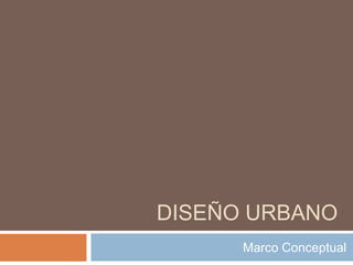 DISEÑO URBANO
Marco Conceptual
 