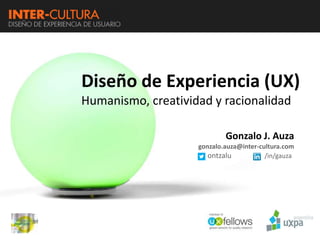 Diseño de Experiencia (UX)
Humanismo, creatividad y racionalidad

                            Gonzalo J. Auza
                    gonzalo.auza@inter-cultura.com
                       ontzalu           /in/gauza
 