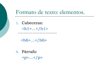 Formato de texto: elementos. Cabeceras: <h1>…</h1> <h6>…</h6> Párrafo: <p>…</p> 