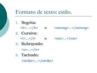 Formato de texto: estilo. Negrita: <b>…</b>  o <strong>…</strong> Cursiva: <i>…</i> o <em>…</em> Subrayado: <u>…</u> Tachado: <strike>…</strike> 