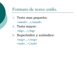 Formato de texto: estilo. Texto mas pequeño: <small>…</small> Texto mayor: <big>…</big> Superíndice y subíndice: <sup>…</sup> <sub>…</sub> 