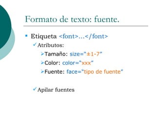 Formato de texto: fuente. Etiqueta  <font>…</font> Atributos: Tamaño:  size=“ ±1-7 ” Color:  color=“ xxx ” Fuente:  face=“ tipo de fuente ” Apilar fuentes 