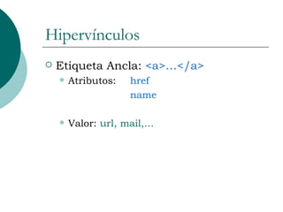 Hipervínculos Etiqueta Ancla:  <a>…</a> Atributos:  href name Valor:  url, mail,… 