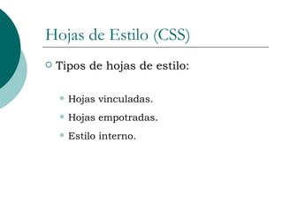 Hojas de Estilo (CSS) Tipos de hojas de estilo: Hojas vinculadas. Hojas empotradas. Estilo interno. 