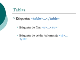 Tablas Etiqueta:  <table>…</table> Etiqueta de fila:  <tr>…</tr> Etiqueta de celda (columna):  <td>…</td> 