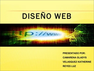 DISEÑO WEB
PRESENTADO POR:
CAMARENA GLADYS
VELASQUEZ KATHERINE
REYES LUZ
 