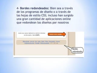 4- Bordes redondeados: Bien sea a través
de los programas de diseño o a través de
las hojas de estilo CSS; incluso han surgido
una gran cantidad de aplicaciones online
que redondean los diseños por nosotros
 