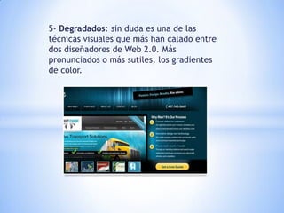 5- Degradados: sin duda es una de las
técnicas visuales que más han calado entre
dos diseñadores de Web 2.0. Más
pronunciados o más sutiles, los gradientes
de color.
 