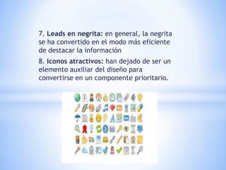 7. Leads en negrita: en general, la negrita
se ha convertido en el modo más eficiente
de destacar la información
8. Iconos atractivos: han dejado de ser un
elemento auxiliar del diseño para
convertirse en un componente prioritario.
 