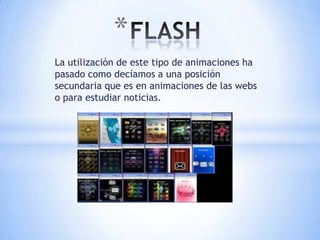 *
La utilización de este tipo de animaciones ha
pasado como decíamos a una posición
secundaria que es en animaciones de las webs
o para estudiar noticias.
 