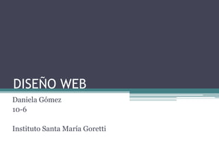 DISEÑO WEB
Daniela Gómez
10-6
Instituto Santa María Goretti
 