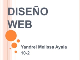 DISEÑO
WEB
Yandrei Melissa Ayala
10-2
 