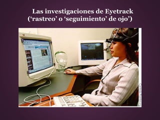 Las investigaciones de Eyetrack
(‘rastreo’ o ‘seguimiento’ de ojo’)
 