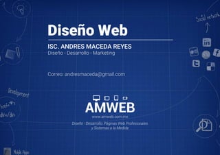 Diseño Web
Diseño - Desarrollo - Marketing
Correo: andresmaceda@gmail.com
ISC. ANDRES MACEDA REYES
www.amweb.com.mx
Diseño - Desarrollo: Páginas Web Profesionales 
y Sistemas a la Medida
 