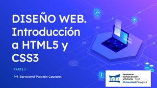 DISEÑO WEB.
Introducción
a HTML5 y
CSS3
PARTE 1
Prf. Bartolomé Palazón Cascales
 