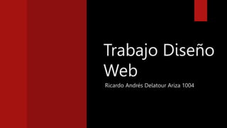 Trabajo Diseño
Web
Ricardo Andrés Delatour Ariza 1004
 