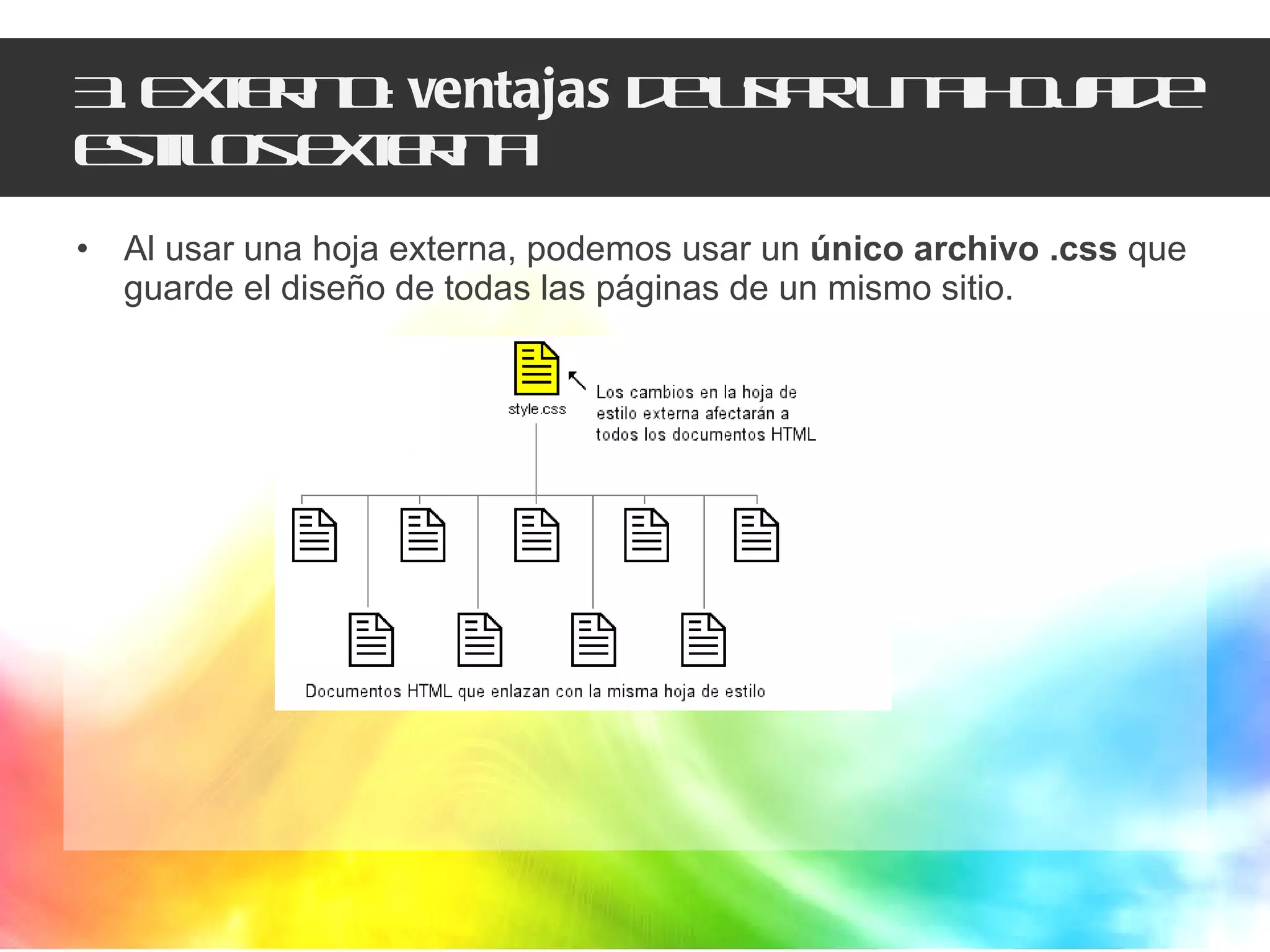3. Externo:  ventajas  de usar una hoja de estilos externa Al usar una hoja externa, podemos usar un  único archivo .css  que guarde el diseño de todas las páginas de un mismo sitio. 