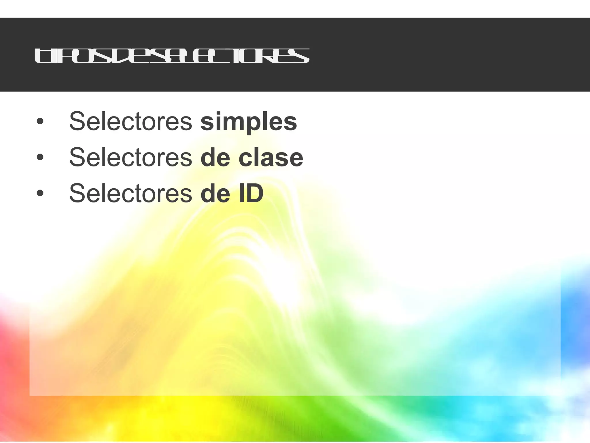 Tipos de selectores Selectores  simples Selectores  de clase Selectores  de ID 