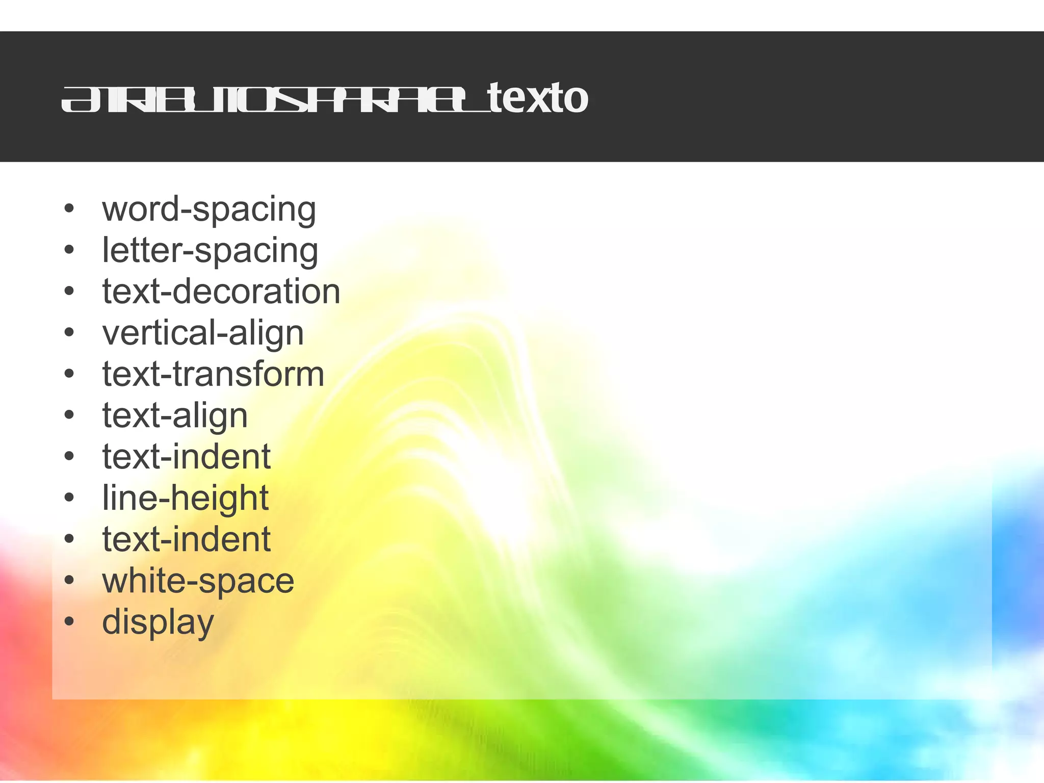 Atributos para el  texto word-spacing letter-spacing text-decoration vertical-align text-transform text-align text-indent line-height text-indent white-space display 
