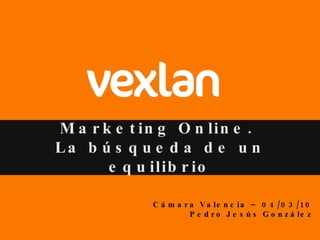 Marketing Online.  La búsqueda de un equilibrio Cámara Valencia – 04/03/10 Pedro Jesús González 