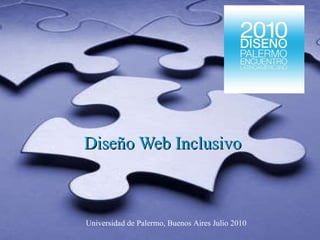 Diseño Web Inclusivo Universidad de Palermo, Buenos Aires Julio 2010 