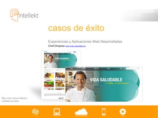 casos de éxito
                            Experiencias y Aplicaciones Web Desarrolladas
                            Chef Oropeza   www.vida-saludable.mx




Más sitios desarrollados:
intellekt.ws/web
 