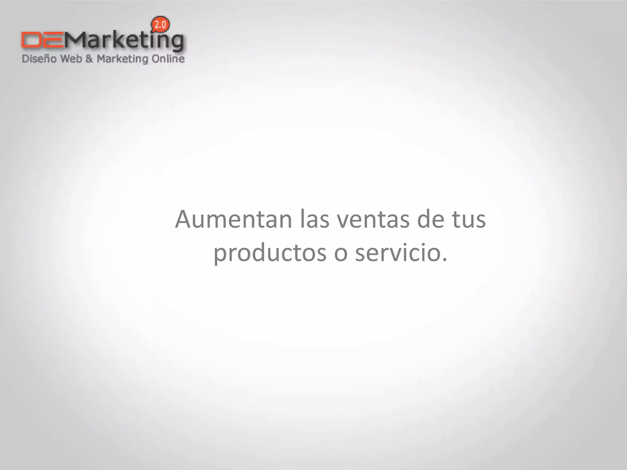 Aumentan las ventas de tus
productos o servicio.
 