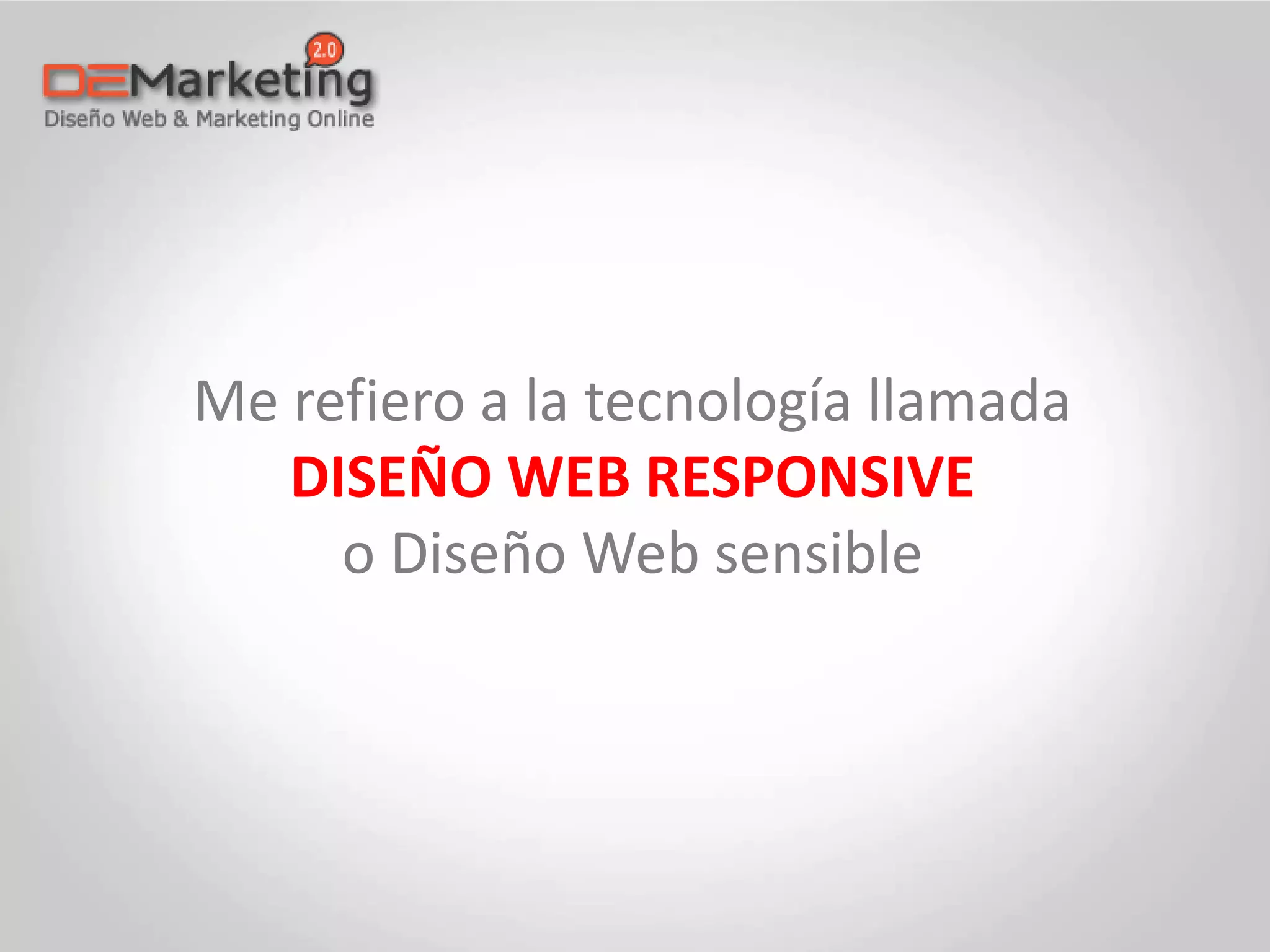 Me refiero a la tecnología llamada
DISEÑO WEB RESPONSIVE
o Diseño Web sensible
 