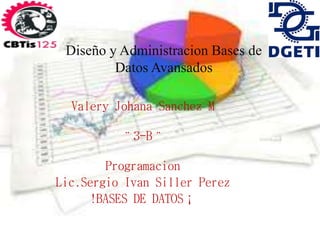 Diseño y Administracion Bases de
Datos Avansados
Valery Johana Sanchez M
¨3-B¨
Programacion
Lic.Sergio Ivan Siller Perez
!BASES DE DATOS¡
 