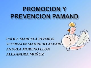 PROMOCION Y PREVENCION PAMAND PAOLA MARCELA RIVEROS  YEFERSSON MAURICIO ALVAREZ ANDREA MORENO LEON ALEXANDRA MUÑOZ 